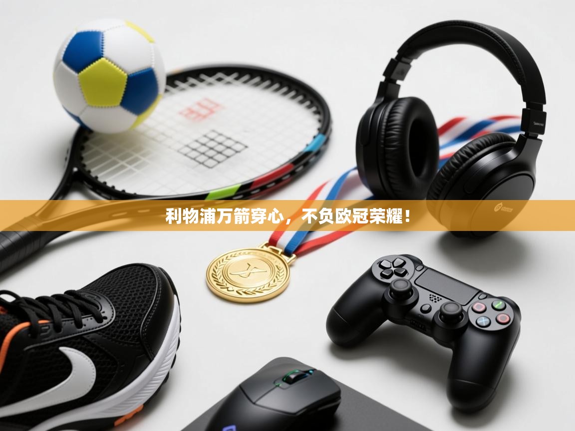 利物浦万箭穿心，不负欧冠荣耀！