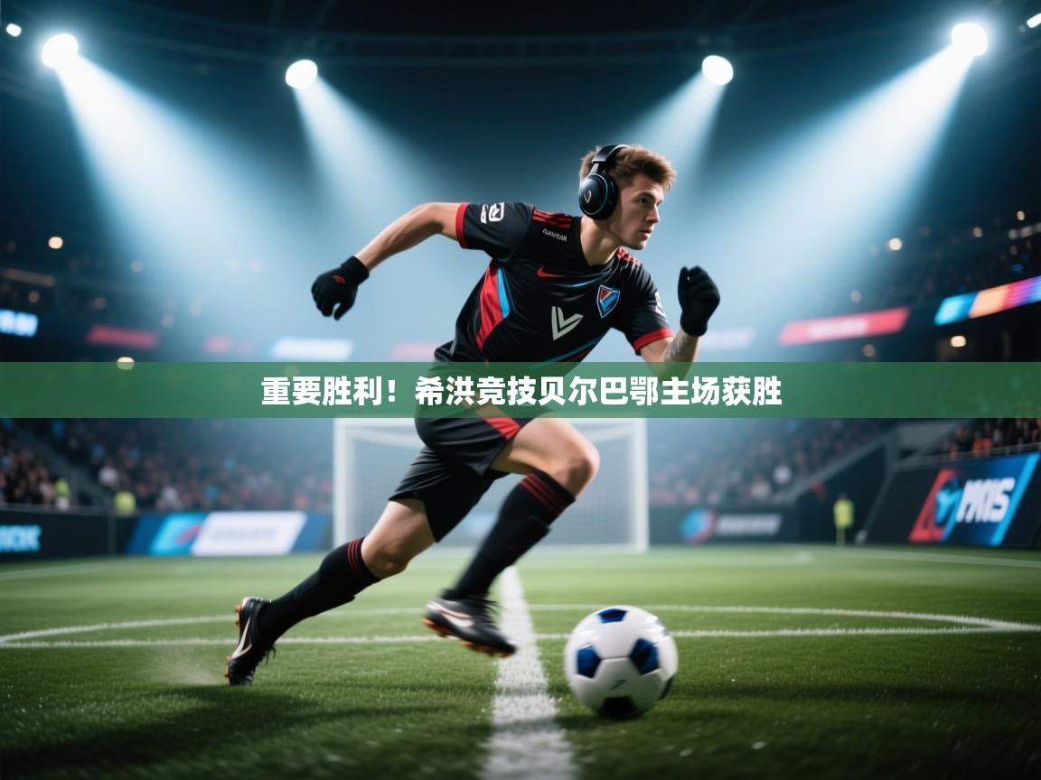 重要胜利！希洪竞技贝尔巴鄂主场获胜  第2张