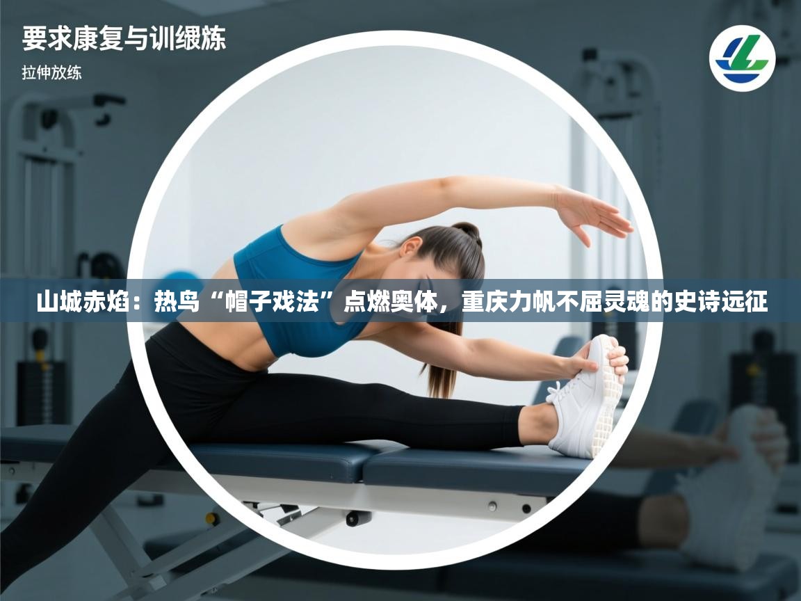 山城赤焰：热鸟“帽子戏法”点燃奥体，重庆力帆不屈灵魂的史诗远征