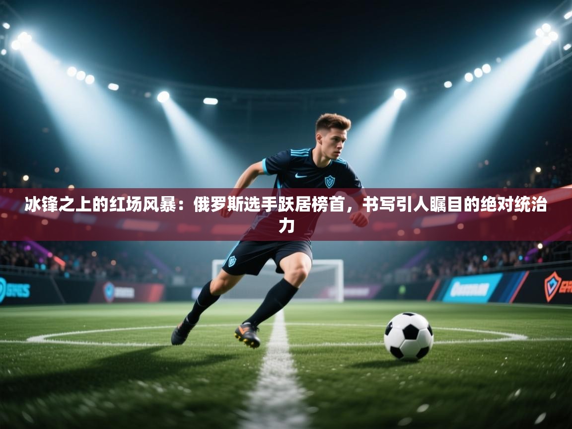 冰锋之上的红场风暴：俄罗斯选手跃居榜首，书写引人瞩目的绝对统治力  第1张