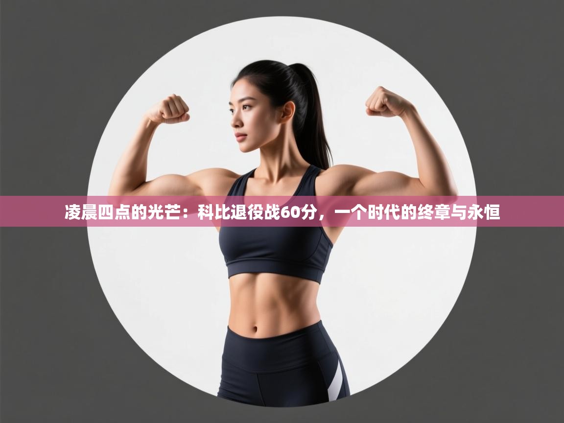凌晨四点的光芒：科比退役战60分，一个时代的终章与永恒  第1张