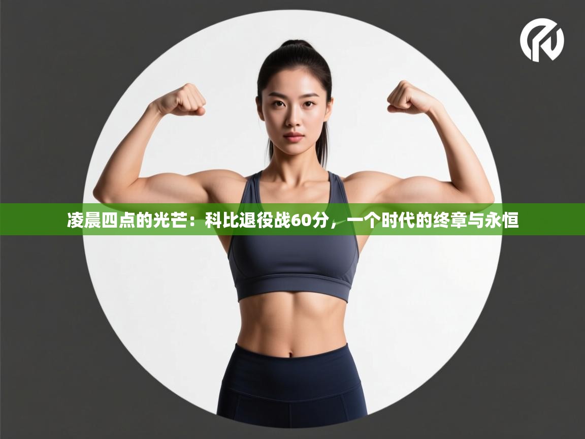 凌晨四点的光芒：科比退役战60分，一个时代的终章与永恒  第2张
