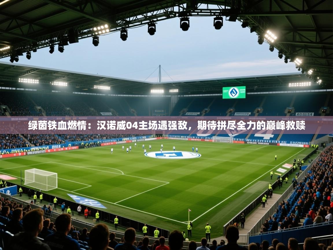 绿茵铁血燃情：汉诺威04主场遇强敌，期待拼尽全力的巅峰救赎  第1张