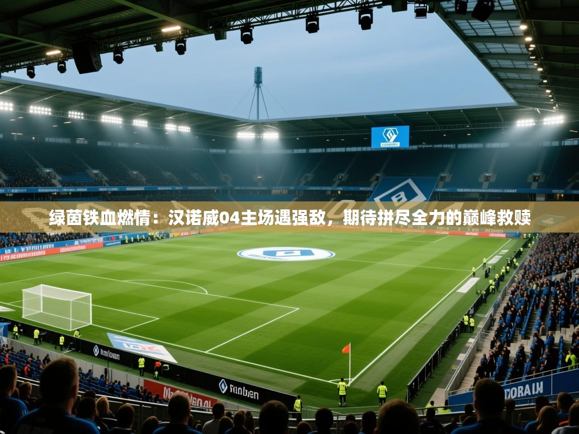 绿茵铁血燃情：汉诺威04主场遇强敌，期待拼尽全力的巅峰救赎  第2张