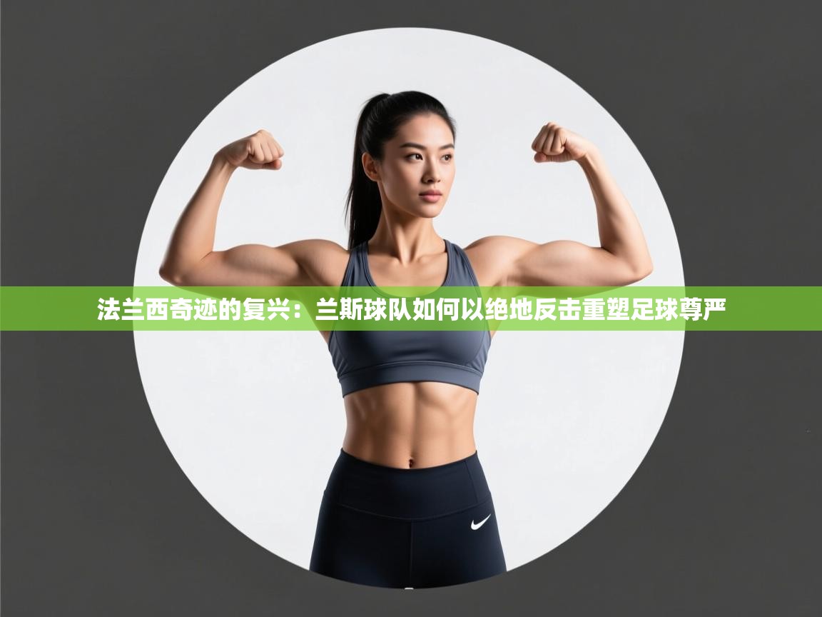 法兰西奇迹的复兴：兰斯球队如何以绝地反击重塑足球尊严