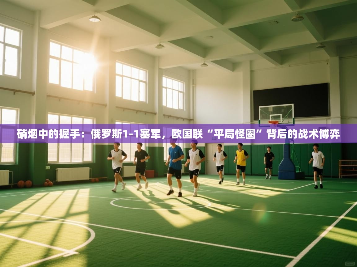 硝烟中的握手：俄罗斯1-1塞军，欧国联“平局怪圈”背后的战术博弈