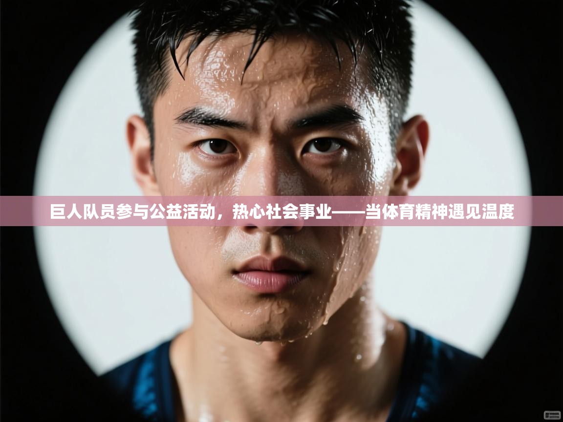 巨人队员参与公益活动，热心社会事业——当体育精神遇见温度