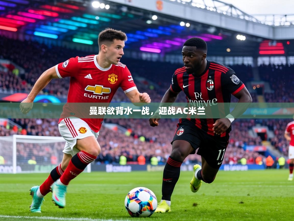 曼联欲背水一战,迎战AC米兰 第2张